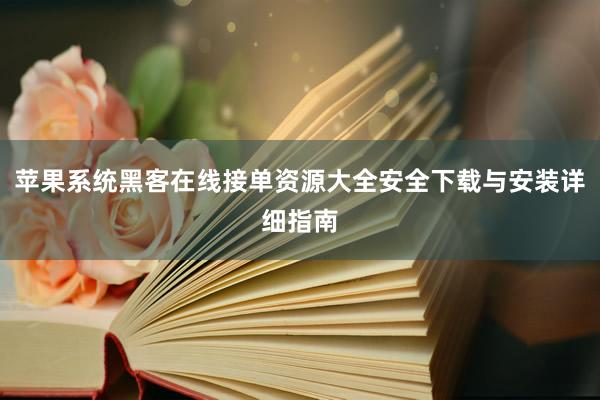 苹果系统黑客在线接单资源大全安全下载与安装详细指南