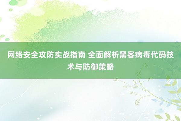 网络安全攻防实战指南 全面解析黑客病毒代码技术与防御策略