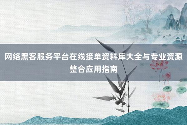 网络黑客服务平台在线接单资料库大全与专业资源整合应用指南