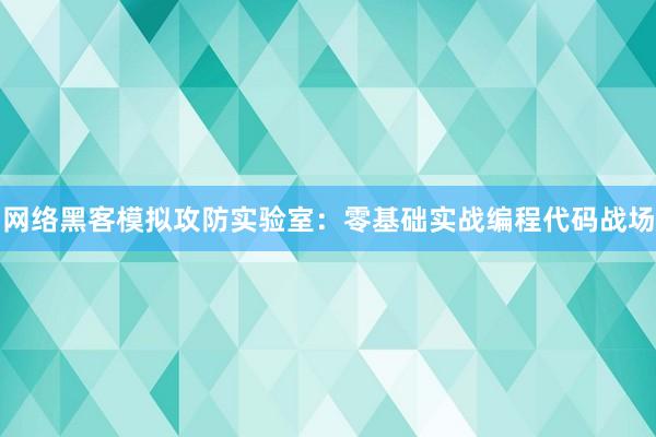 网络黑客模拟攻防实验室：零基础实战编程代码战场