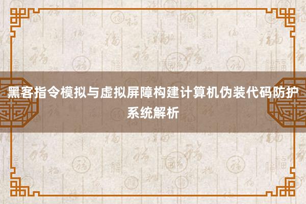 黑客指令模拟与虚拟屏障构建计算机伪装代码防护系统解析