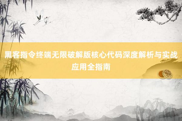 黑客指令终端无限破解版核心代码深度解析与实战应用全指南