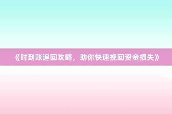 《时到账追回攻略，助你快速挽回资金损失》